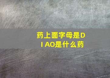 药上面字母是DI AO是什么药